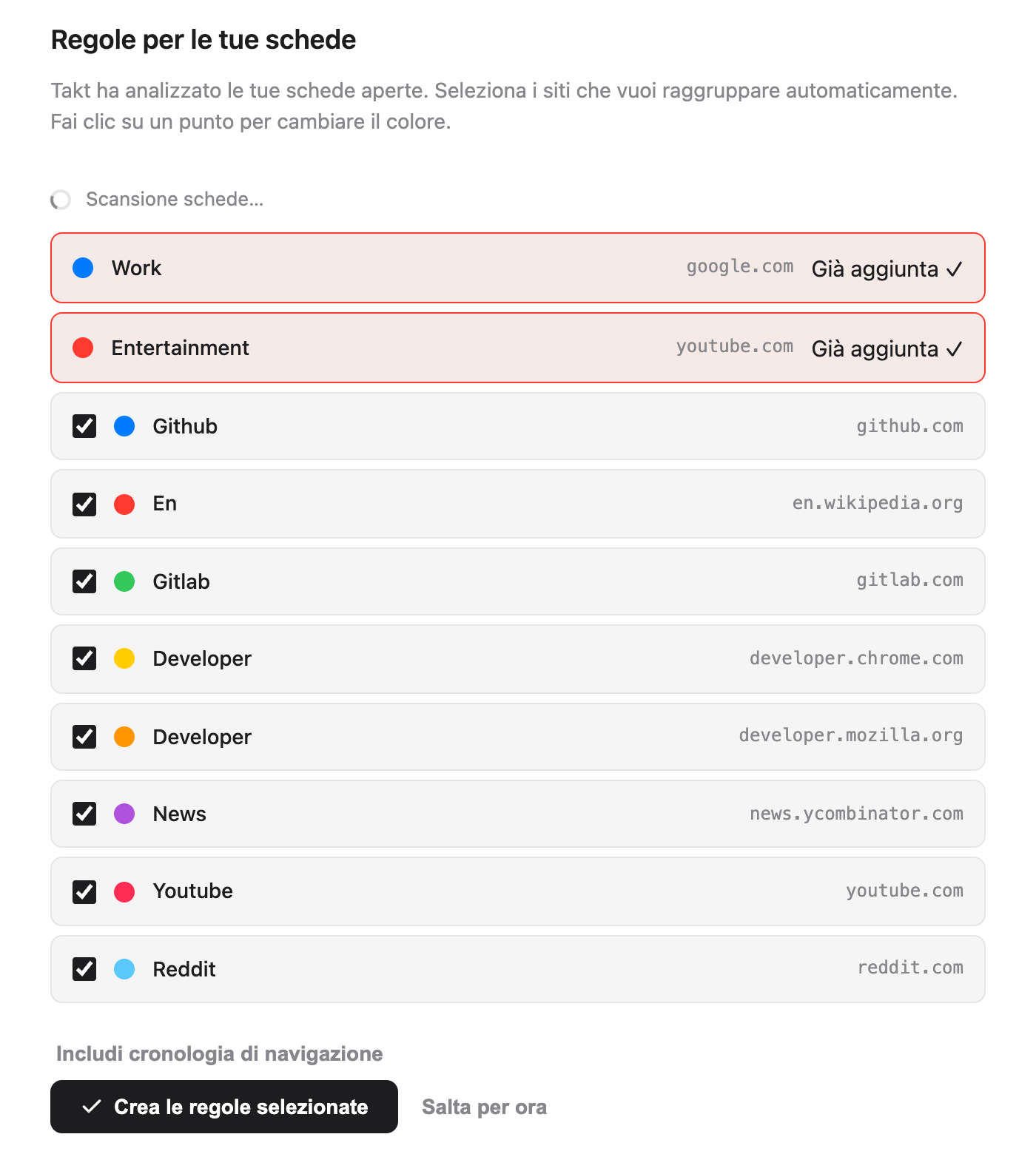 Pagina di benvenuto di Takt, sezione Regole per le tue schede: le regole iniziali Work (google.com) ed Entertainment (youtube.com) contrassegnate come Già aggiunta, poi otto suggerimenti spuntati con pallini colorati, tra cui Github (github.com), Gitlab (gitlab.com), News (news.ycombinator.com) e Reddit (reddit.com), sopra il link Includi cronologia di navigazione e i pulsanti Crea le regole selezionate e Salta per ora